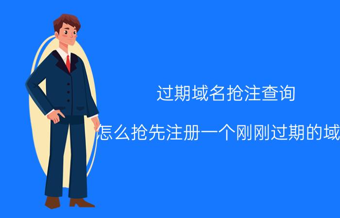 过期域名抢注查询 怎么抢先注册一个刚刚过期的域名？